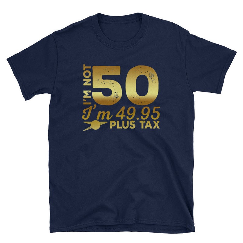 Im Not 50 Im 49 95 Plus Tax Unisex T Shirt