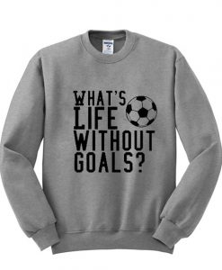 whats life without goals sweatshirt