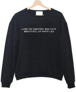 I Like The Sad Eyes Bad Guys Mouth Full Of White Lies Sweatshirt