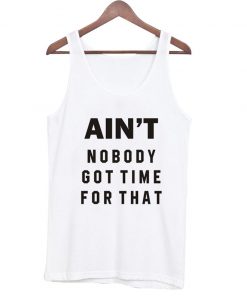 ain't no body got time for that tanktop
