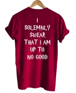 I Solemnly Swear That I Am Up To No Good T shirt Back